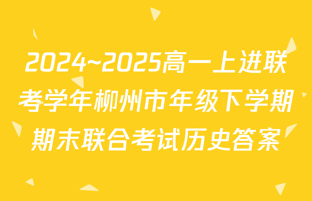 2024~2025高一上进联考学年柳州市年级下学期期末联合考试历史答案