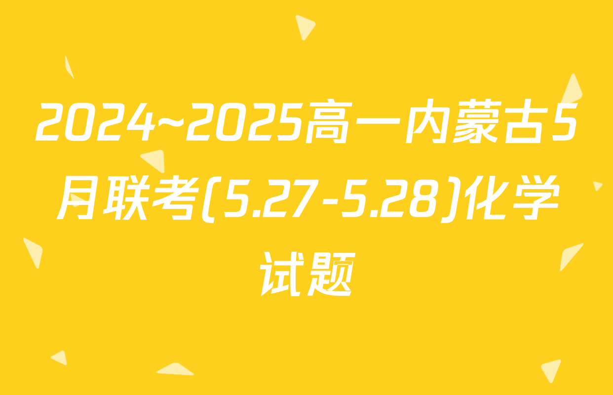 2024~2025高一内蒙古5月联考(5.27-5.28)化学试题