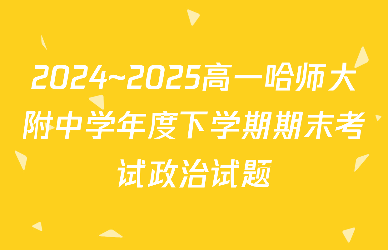 2024~2025高一哈师大附中学年度下学期期末考试政治试题