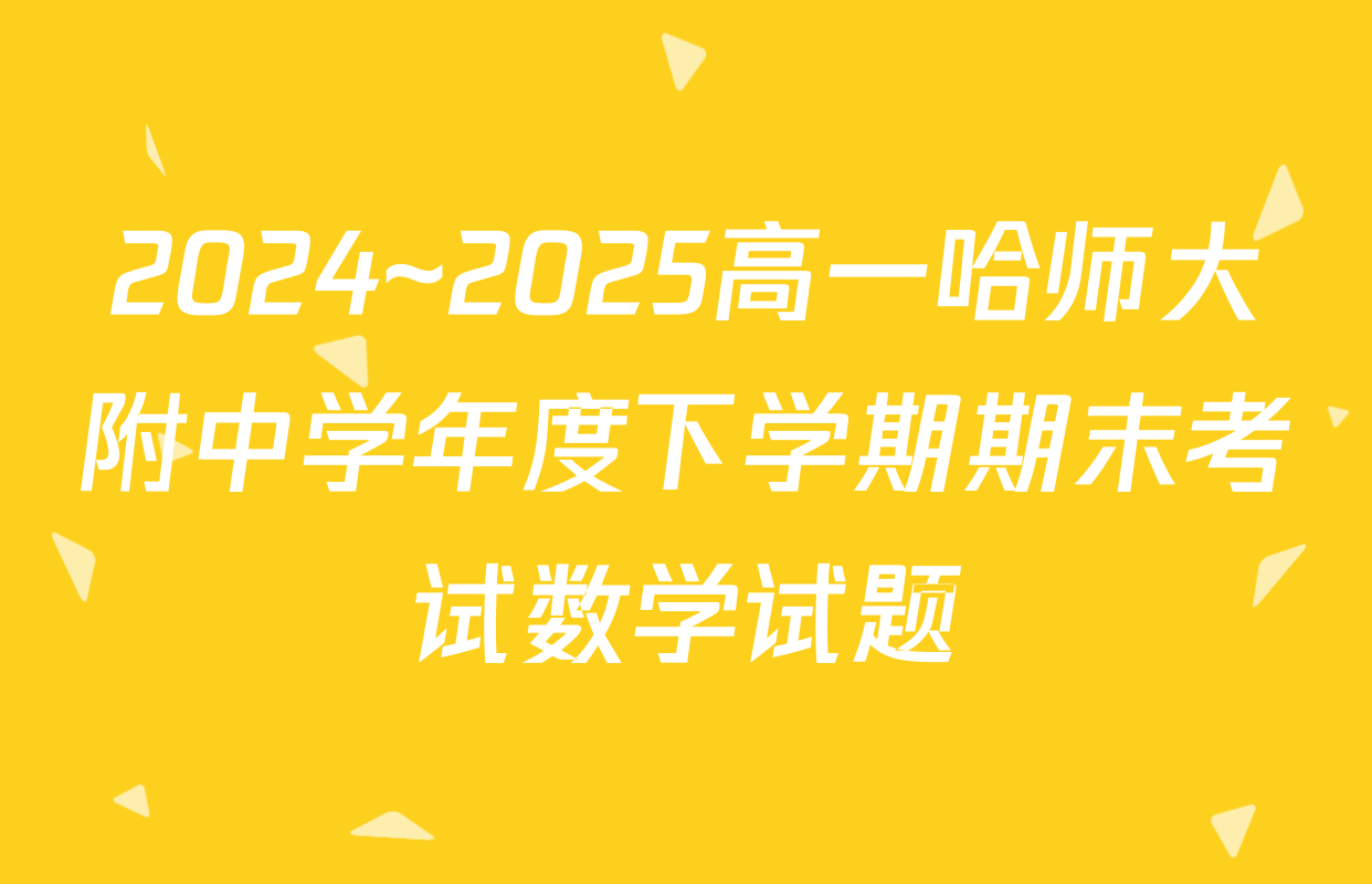 2024~2025高一哈师大附中学年度下学期期末考试数学试题