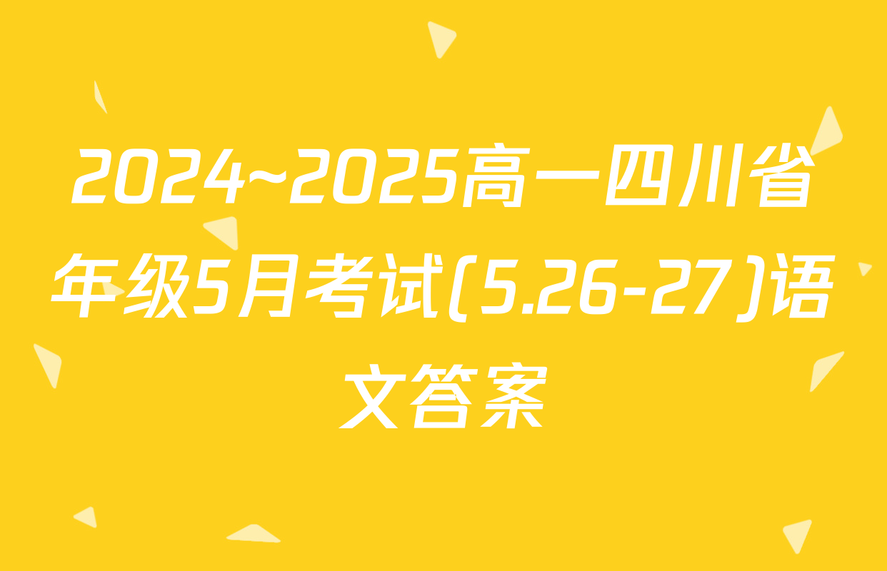 2024~2025高一四川省年级5月考试(5.26-27)语文答案