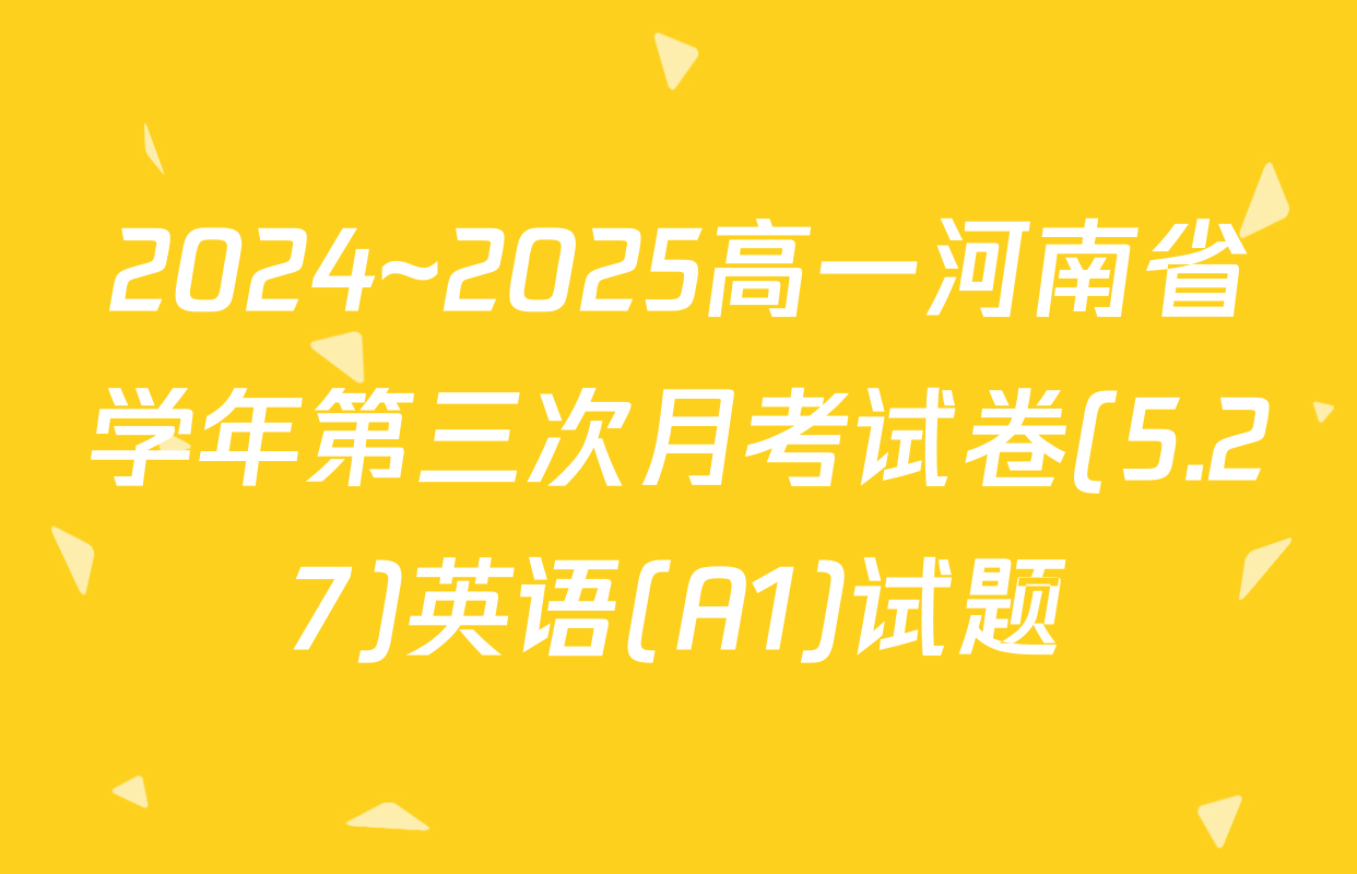 2024~2025高一河南省学年第三次月考试卷(5.27)英语(A1)试题