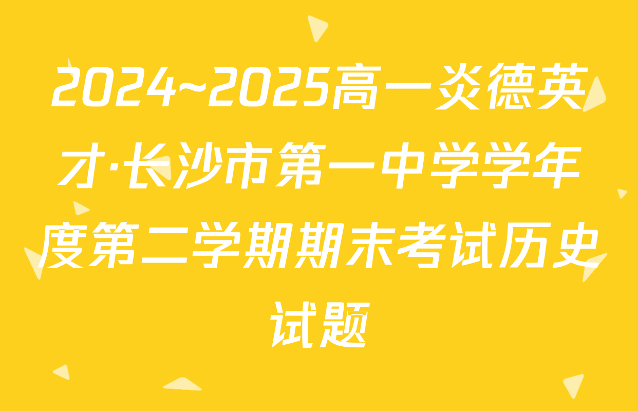 2024~2025高一炎德英才·长沙市第一中学学年度第二学期期末考试历史试题