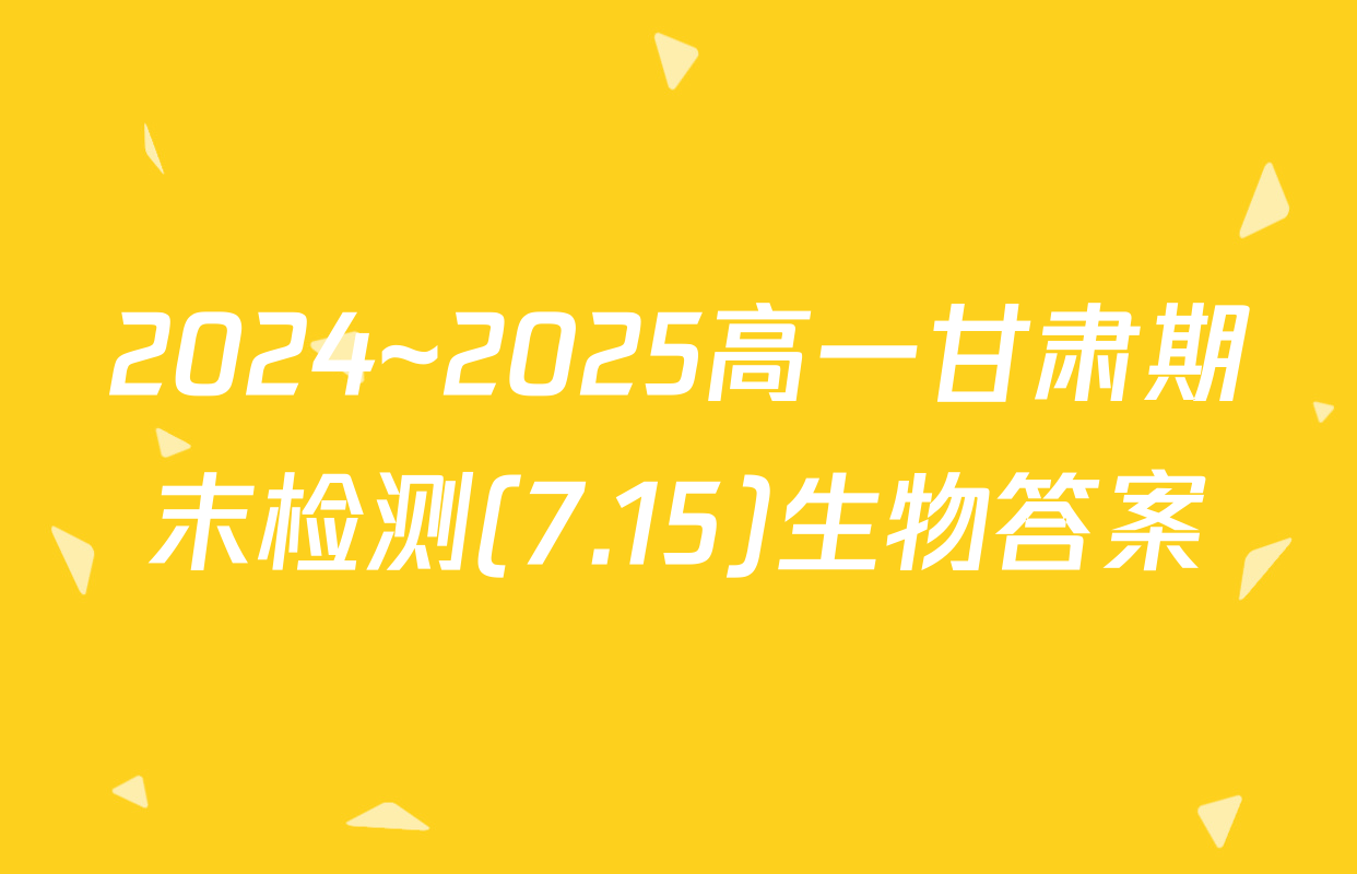 2024~2025高一甘肃期末检测(7.15)生物答案