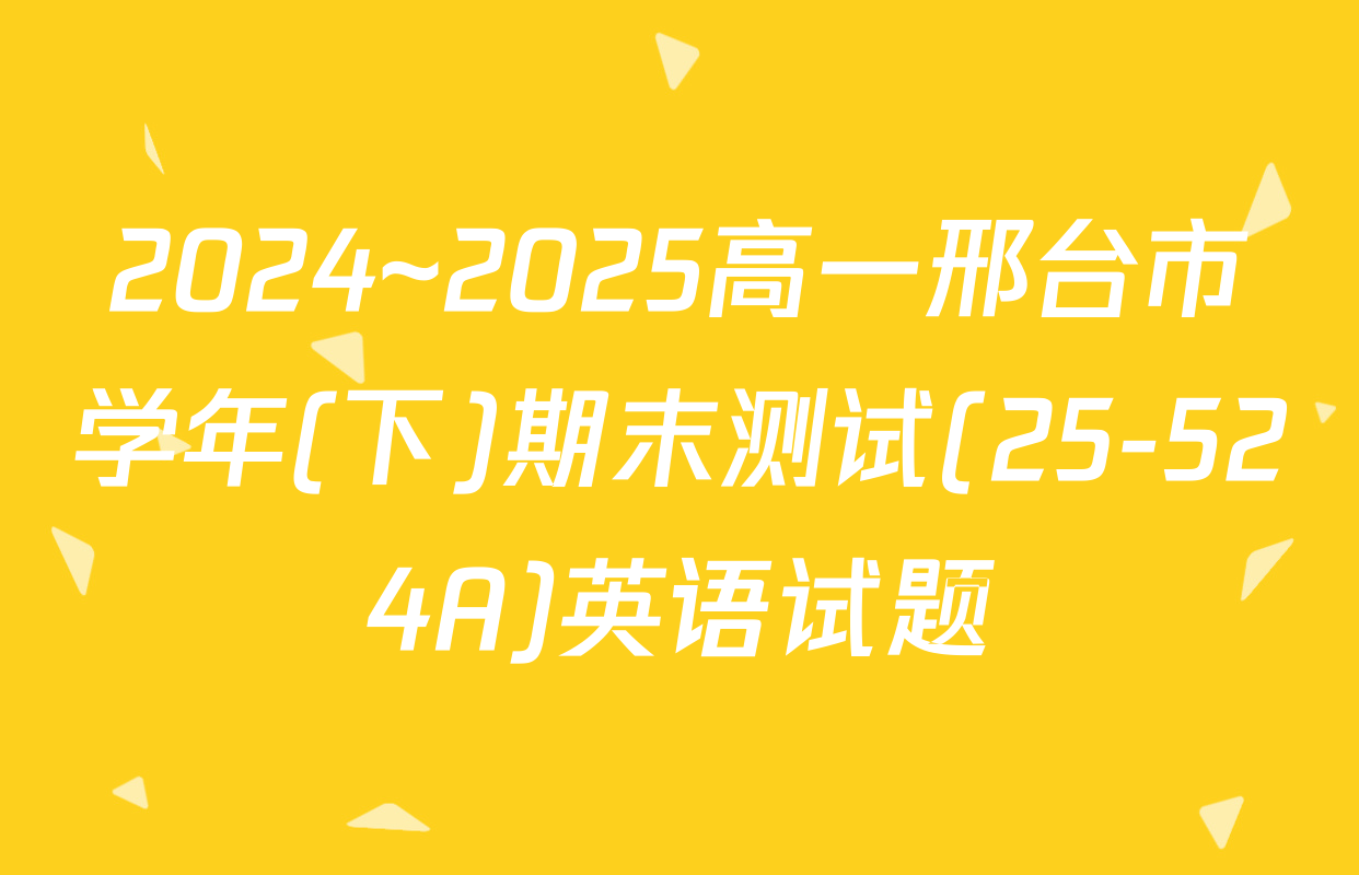 2024~2025高一邢台市学年(下)期末测试(25-524A)英语试题