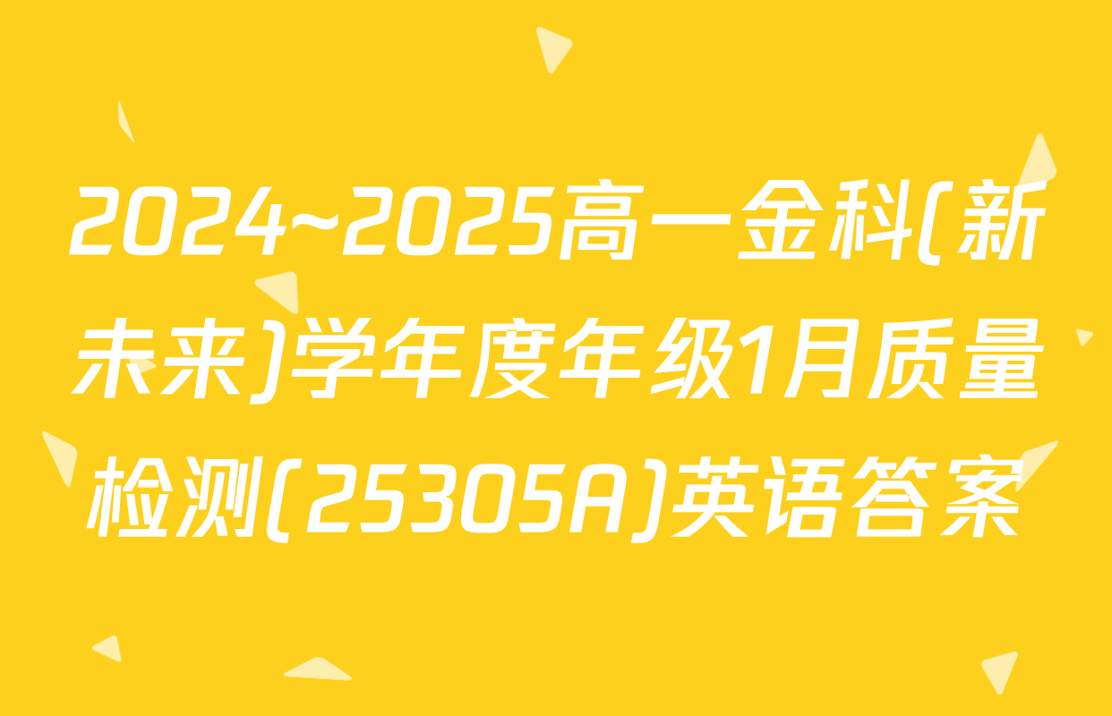 2024~2025高一金科(新未来)学年度年级1月质量检测(25305A)英语答案