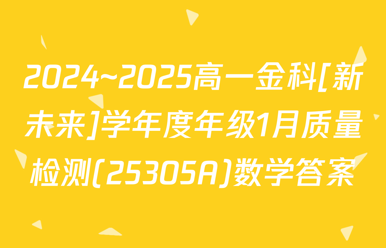 2024~2025高一金科[新未来]学年度年级1月质量检测(25305A)数学答案