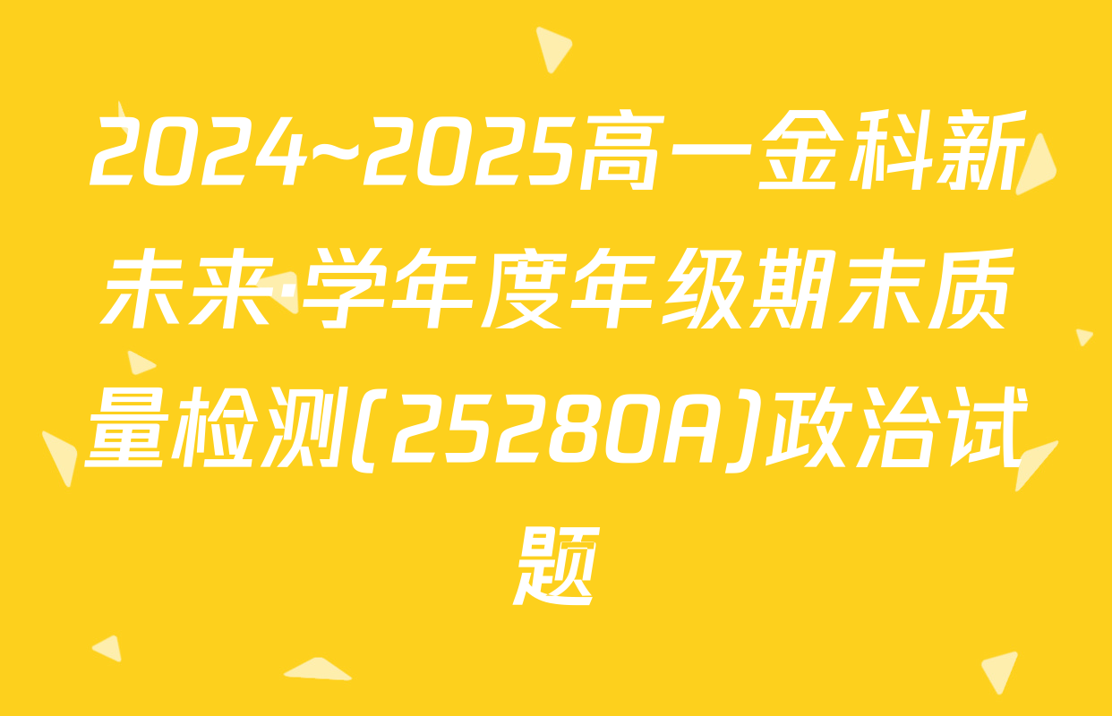 2024~2025高一金科新未来·学年度年级期末质量检测(25280A)政治试题