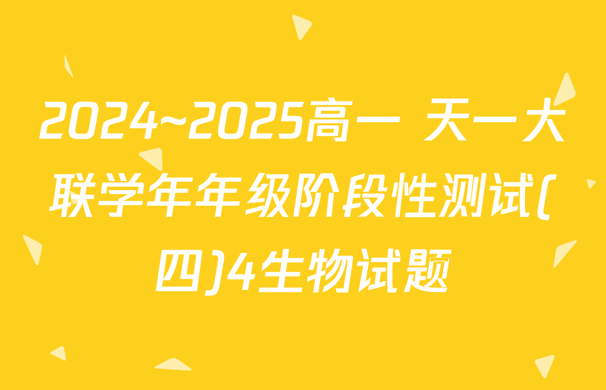 2024~2025高一 天一大联学年年级阶段性测试(四)4生物试题