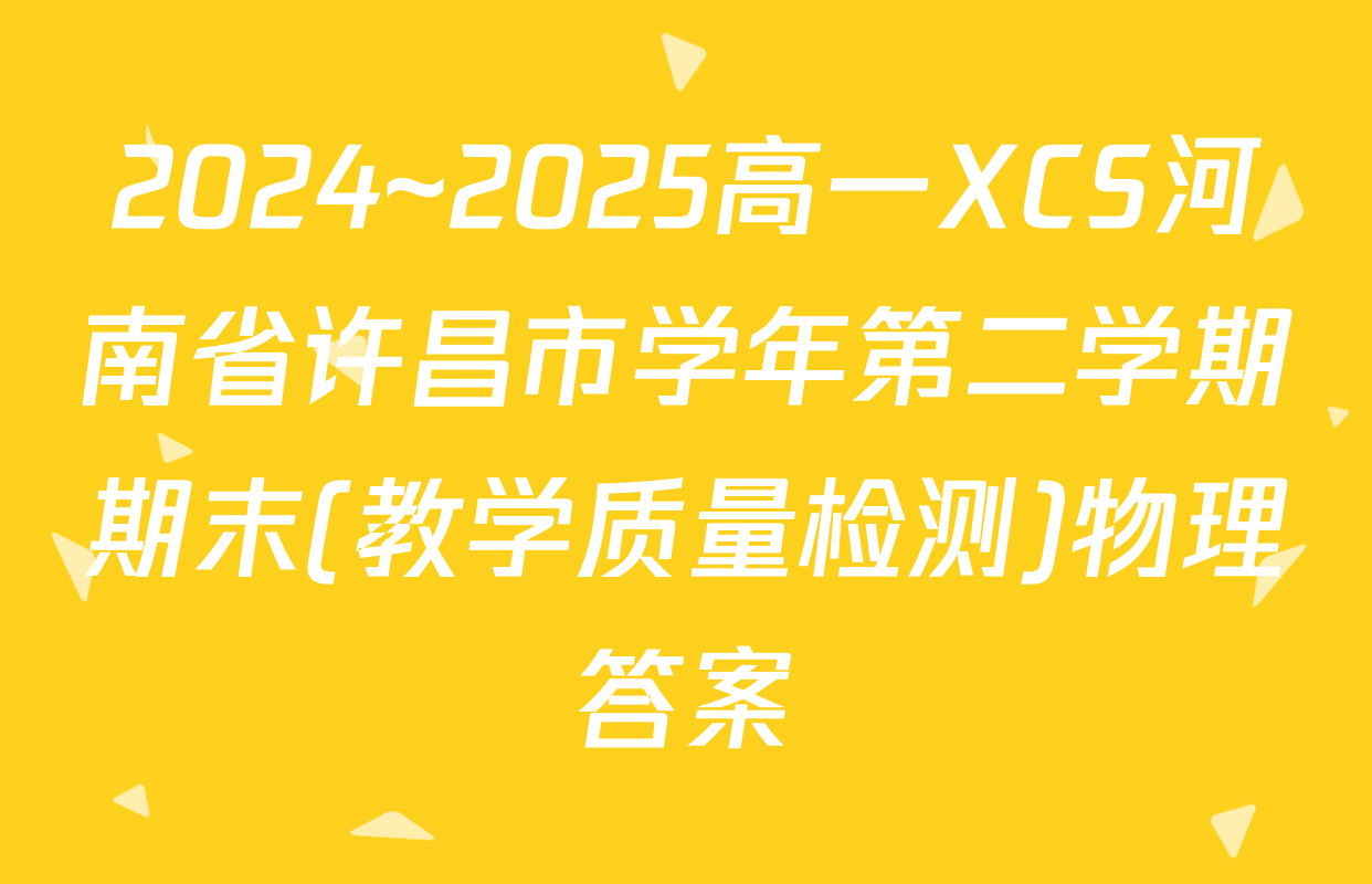 2024~2025高一XCS河南省许昌市学年第二学期期末(教学质量检测)物理答案