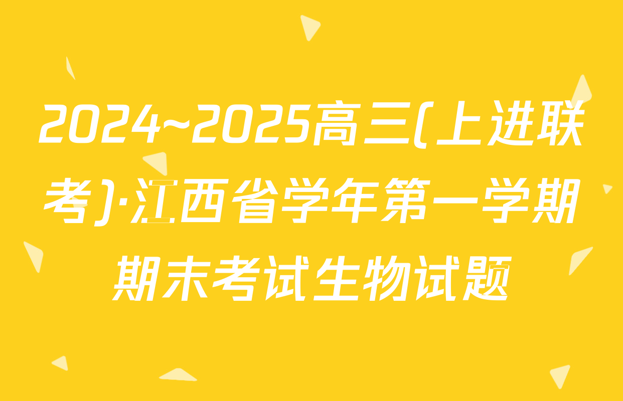 2024~2025高三(上进联考)·江西省学年第一学期期末考试生物试题