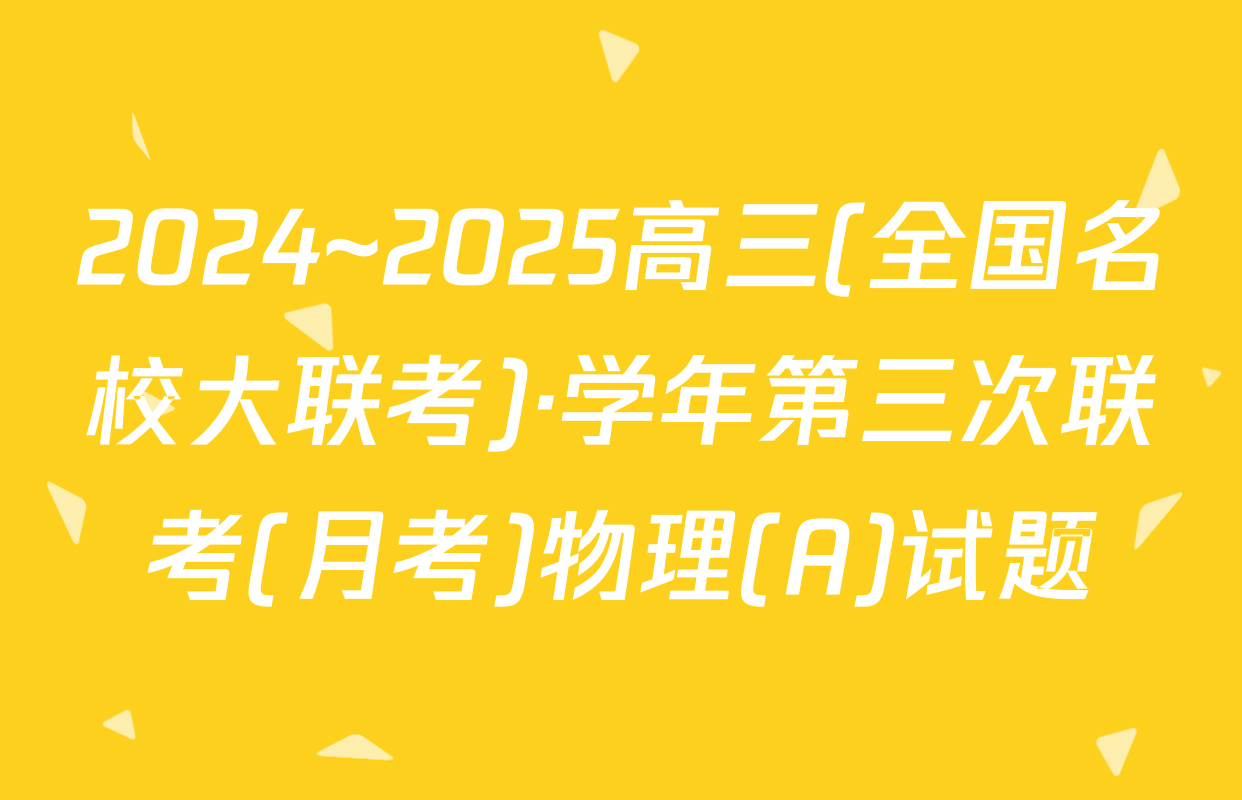 2024~2025高三(全国名校大联考)·学年第三次联考(月考)物理(A)试题