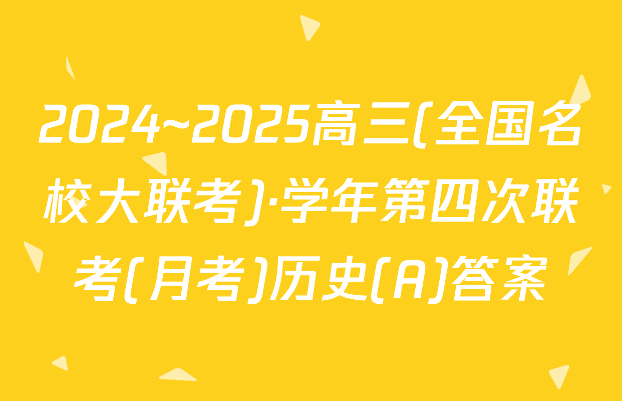 2024~2025高三(全国名校大联考)·学年第四次联考(月考)历史(A)答案