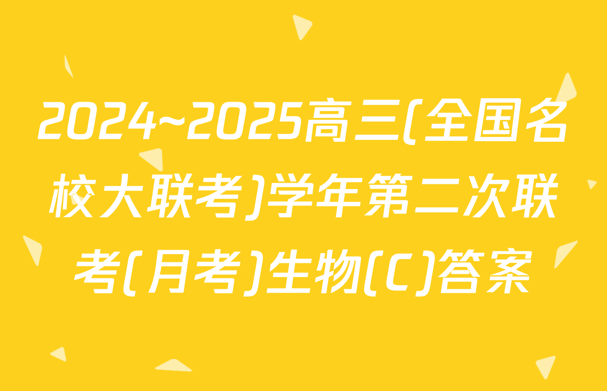 2024~2025高三(全国名校大联考)学年第二次联考(月考)生物(C)答案