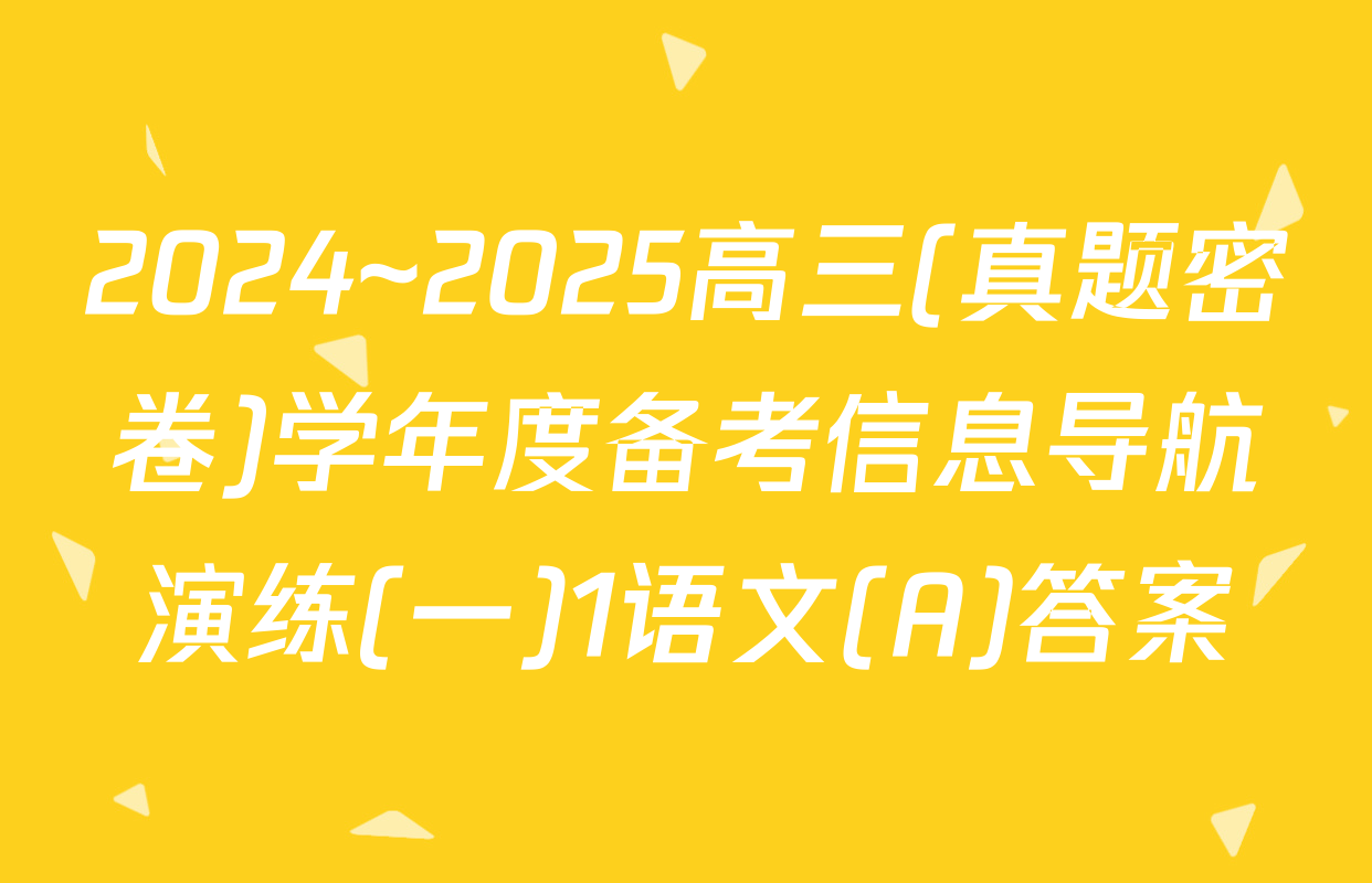 2024~2025高三(真题密卷)学年度备考信息导航演练(一)1语文(A)答案