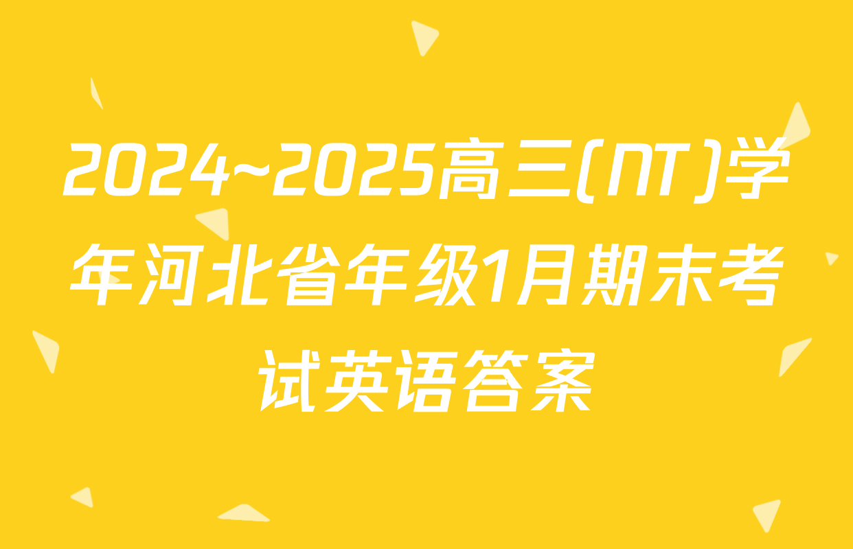 2024~2025高三(NT)学年河北省年级1月期末考试英语答案
