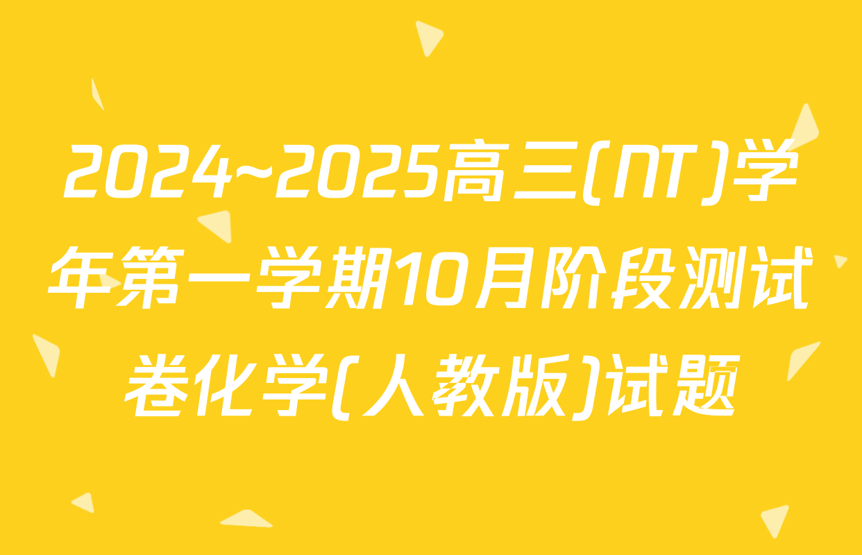 2024~2025高三(NT)学年第一学期10月阶段测试卷化学(人教版)试题