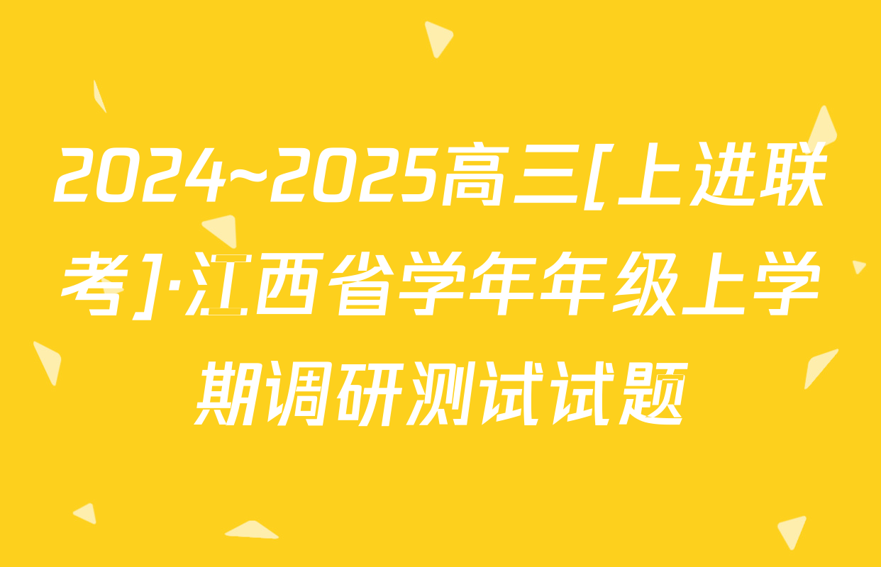 2024~2025高三[上进联考]·江西省学年年级上学期调研测试试题