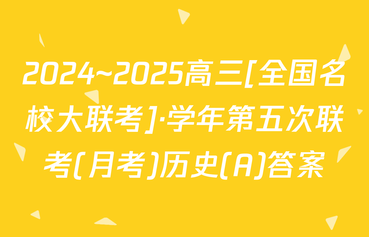 2024~2025高三[全国名校大联考]·学年第五次联考(月考)历史(A)答案