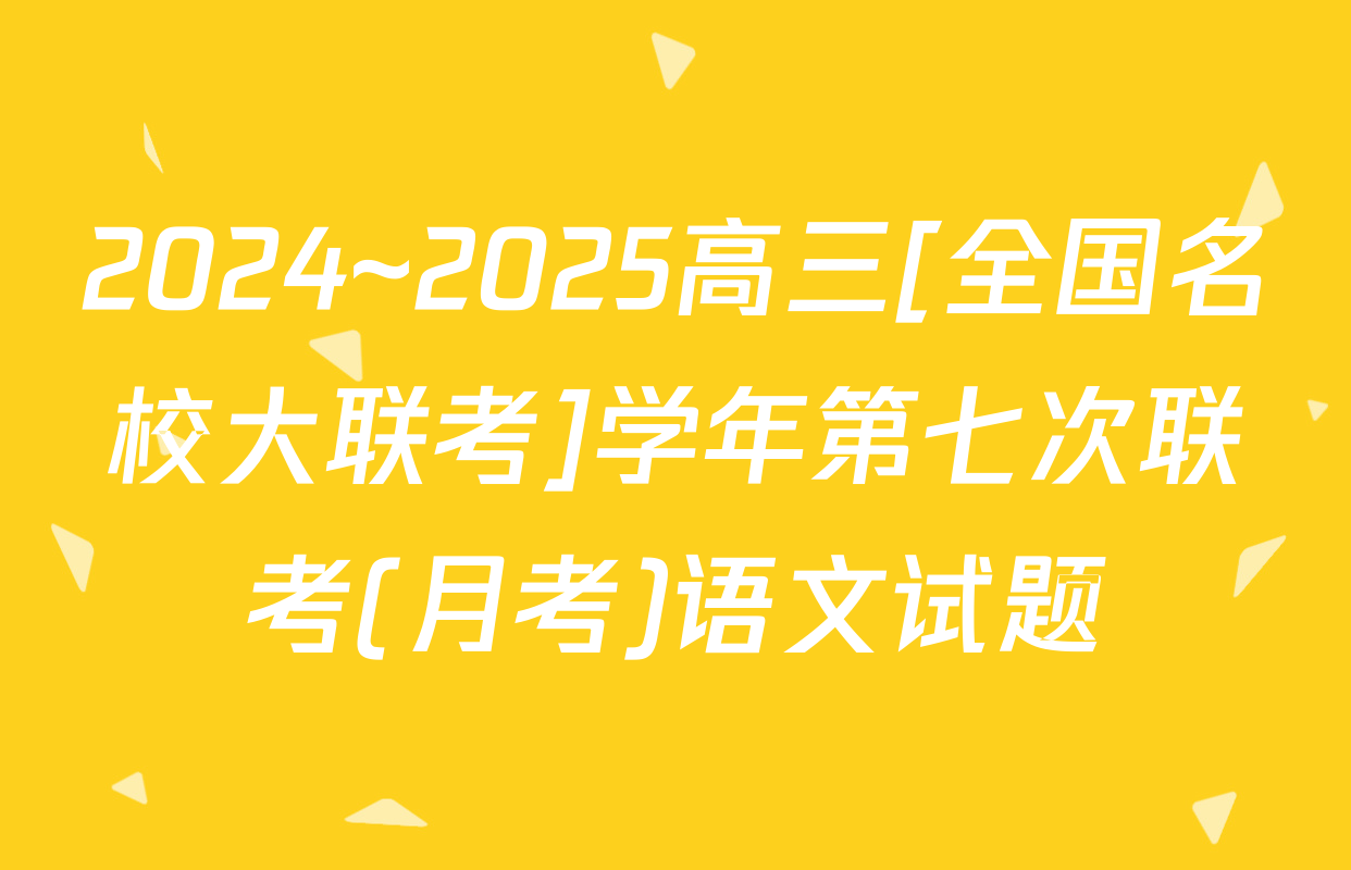 2024~2025高三[全国名校大联考]学年第七次联考(月考)语文试题