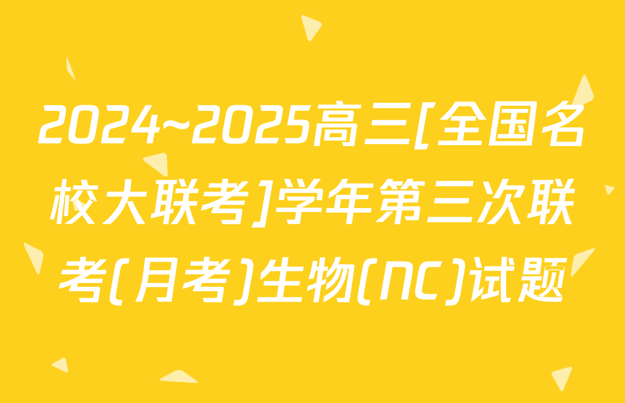 2024~2025高三[全国名校大联考]学年第三次联考(月考)生物(NC)试题