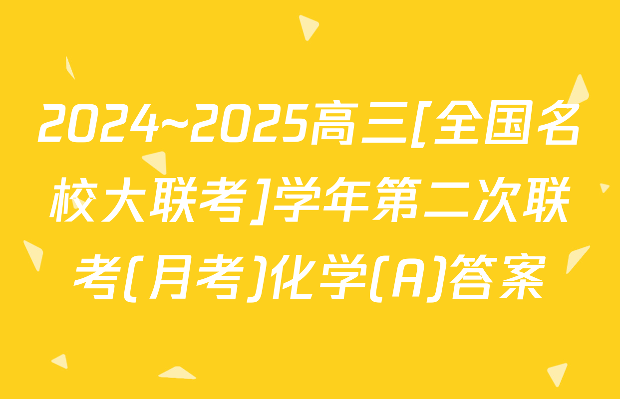 2024~2025高三[全国名校大联考]学年第二次联考(月考)化学(A)答案