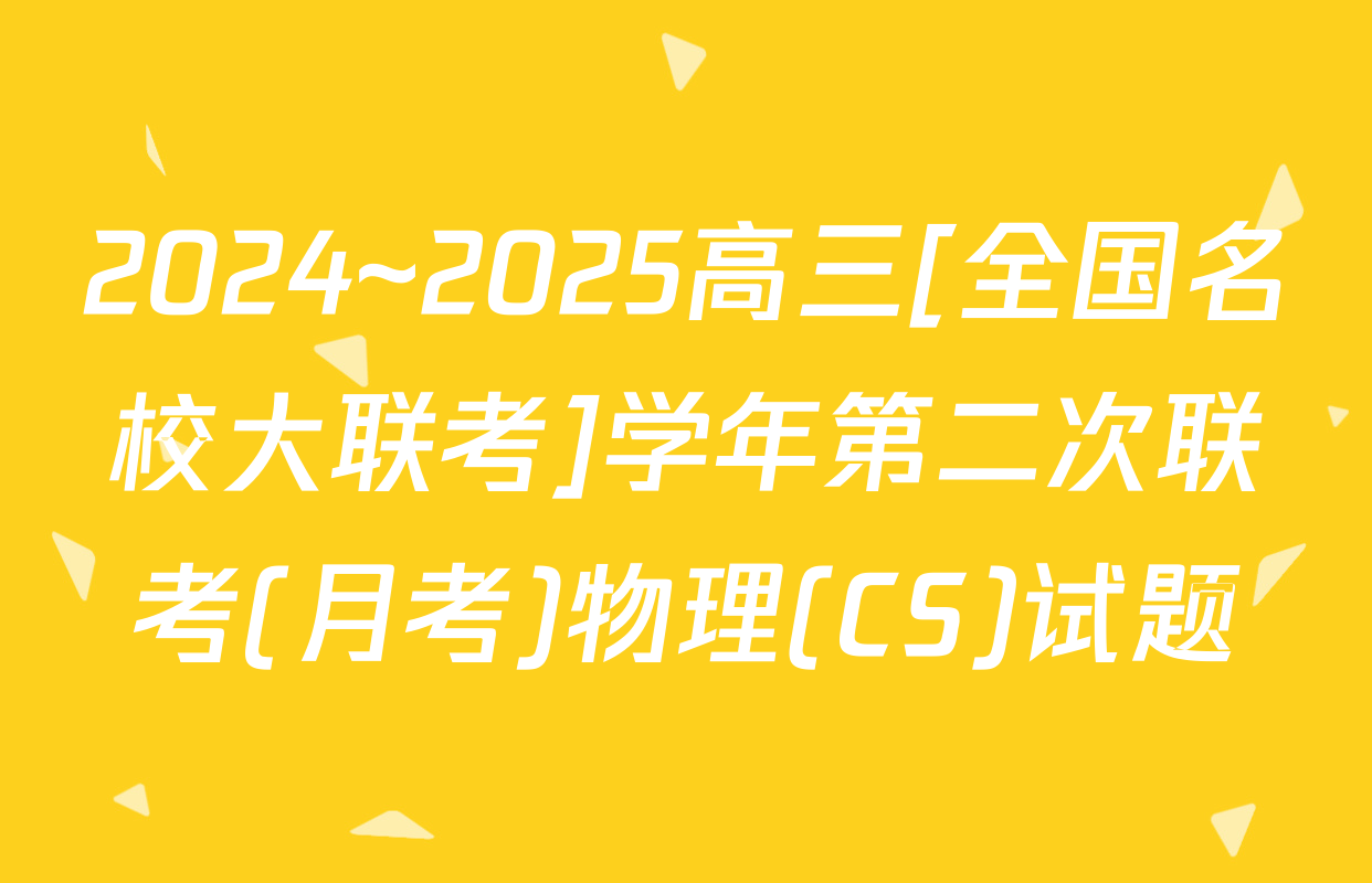 2024~2025高三[全国名校大联考]学年第二次联考(月考)物理(CS)试题