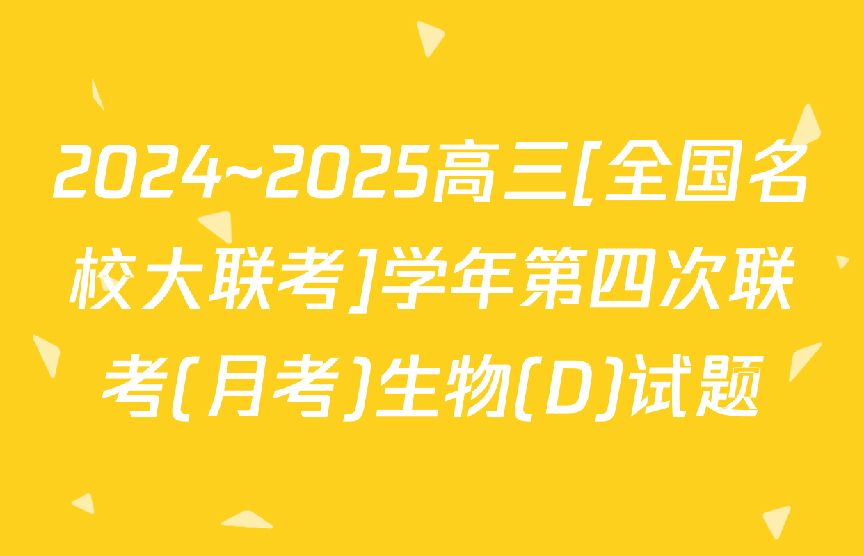 2024~2025高三[全国名校大联考]学年第四次联考(月考)生物(D)试题