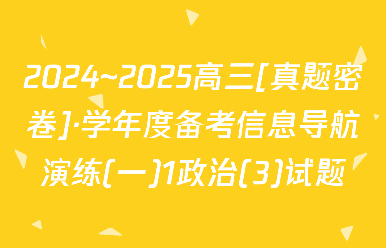 2024~2025高三[真题密卷]·学年度备考信息导航演练(一)1政治(3)试题