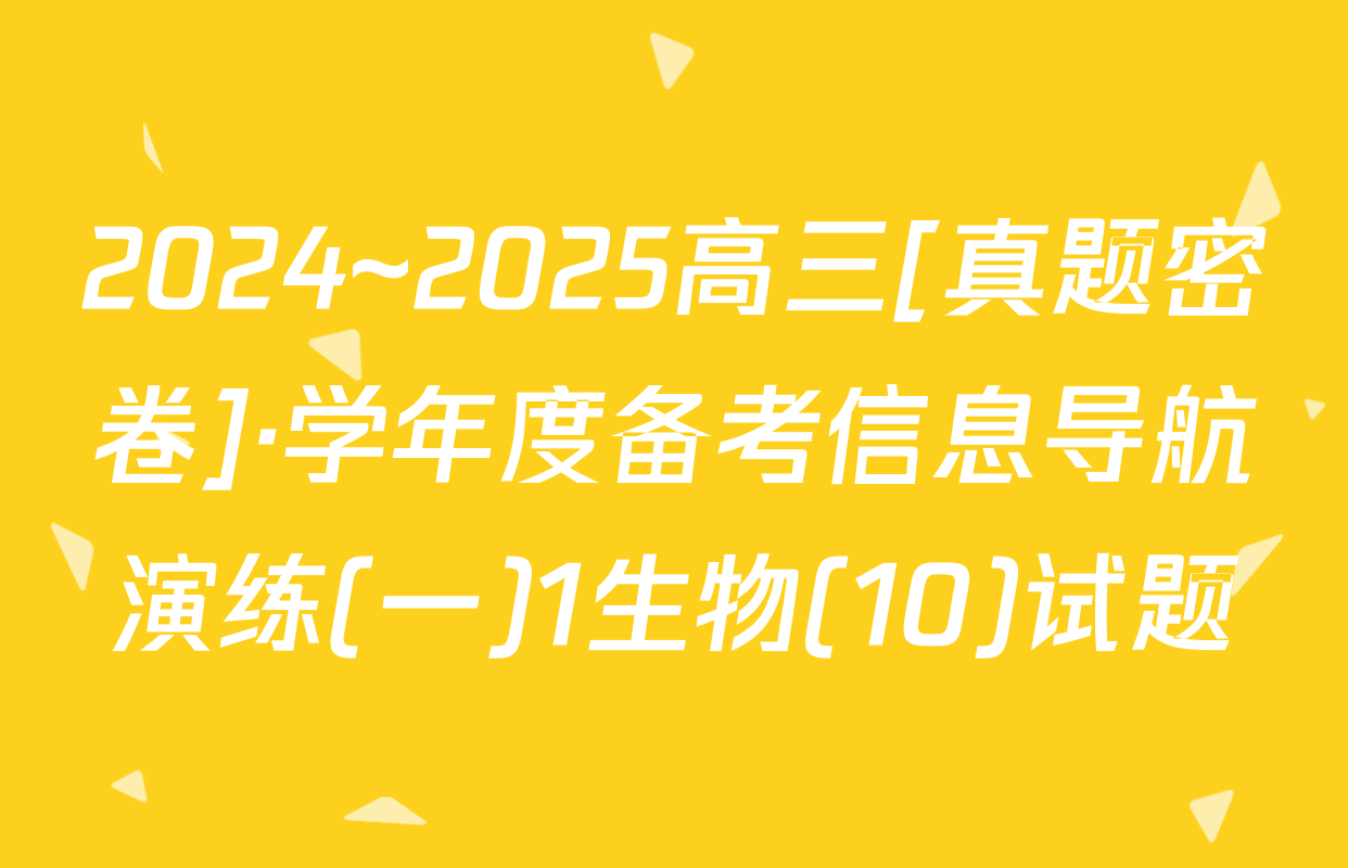 2024~2025高三[真题密卷]·学年度备考信息导航演练(一)1生物(10)试题