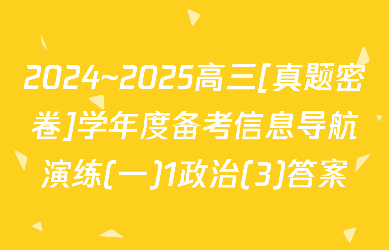 2024~2025高三[真题密卷]学年度备考信息导航演练(一)1政治(3)答案