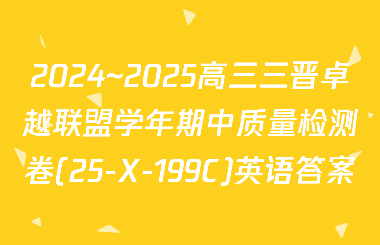 2024~2025高三三晋卓越联盟学年期中质量检测卷(25-X-199C)英语答案