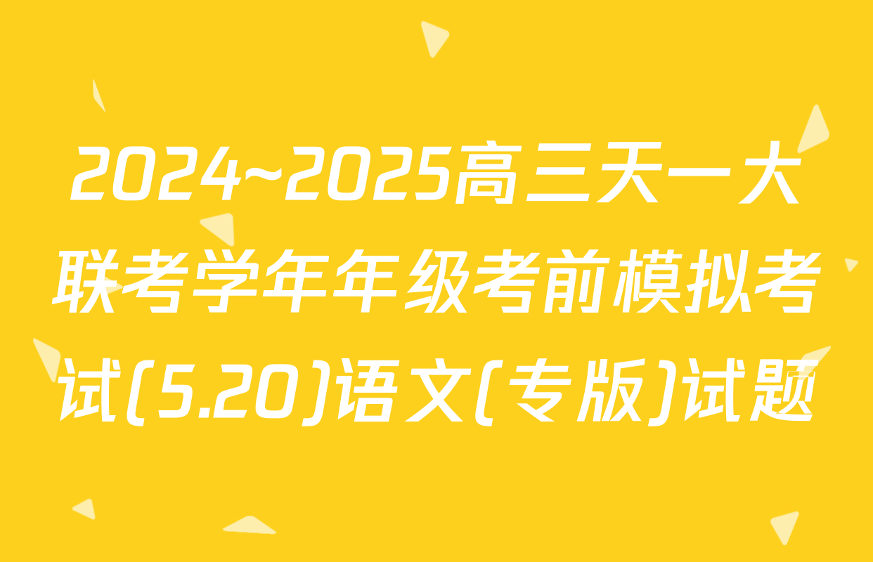 2024~2025高三天一大联考学年年级考前模拟考试(5.20)语文(专版)试题