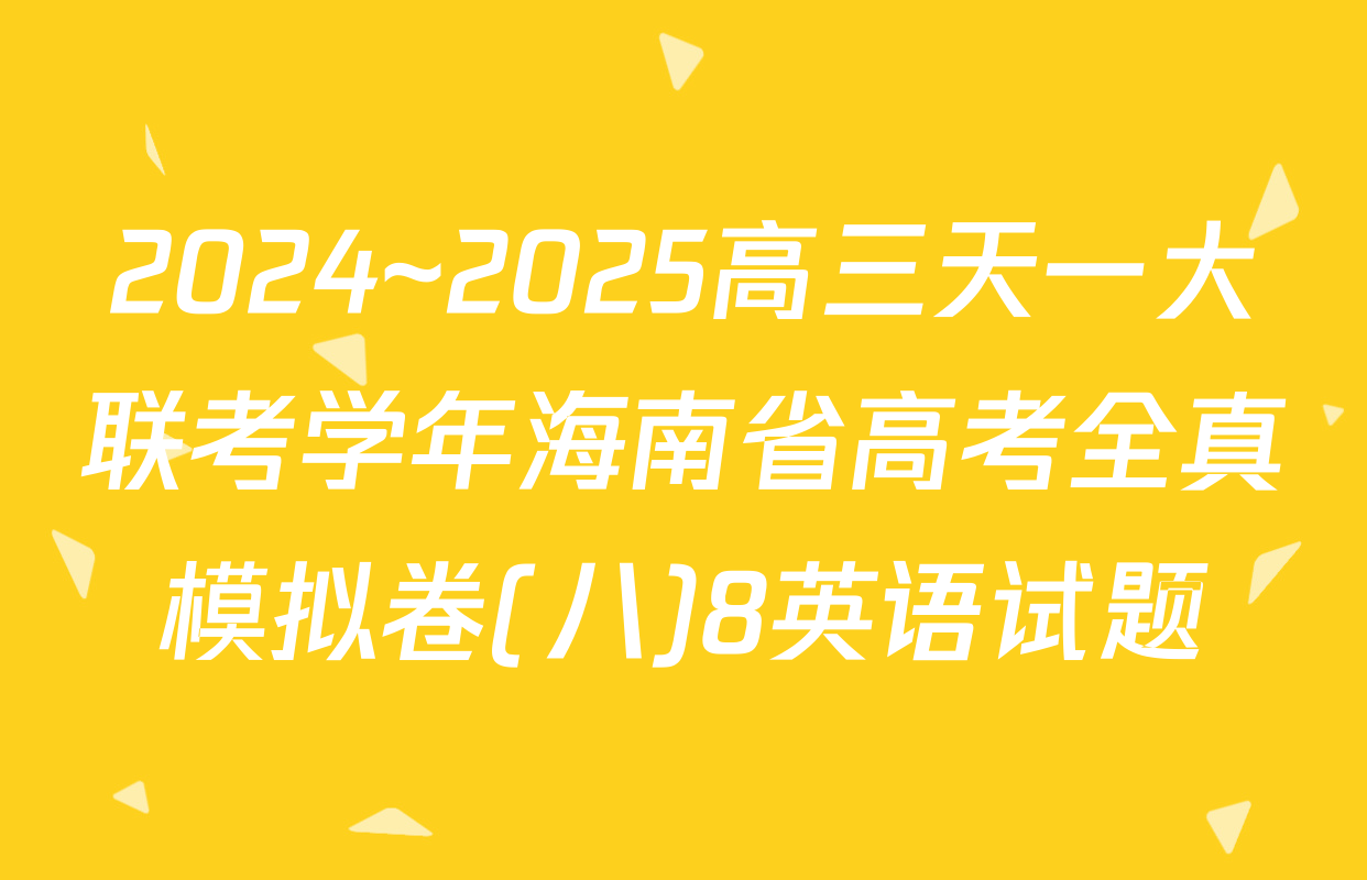 2024~2025高三天一大联考学年海南省高考全真模拟卷(八)8英语试题