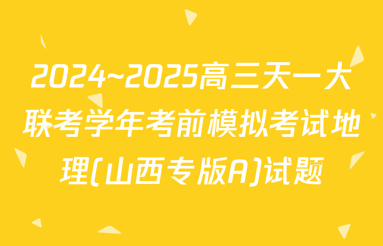 2024~2025高三天一大联考学年考前模拟考试地理(山西专版A)试题