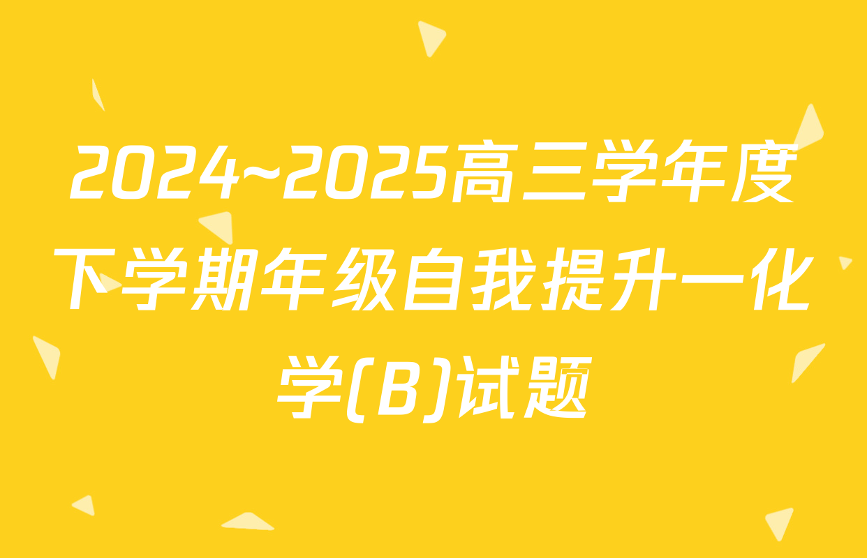 2024~2025高三学年度下学期年级自我提升一化学(B)试题