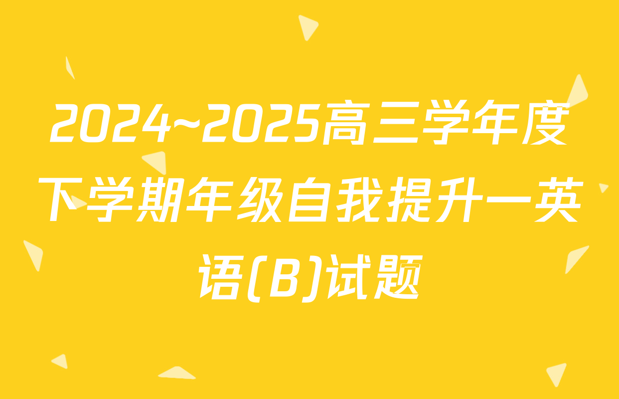 2024~2025高三学年度下学期年级自我提升一英语(B)试题
