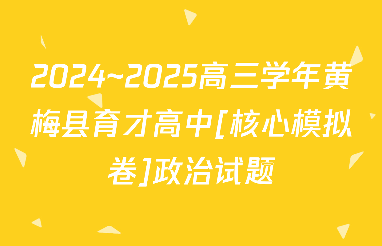 2024~2025高三学年黄梅县育才高中[核心模拟卷]政治试题