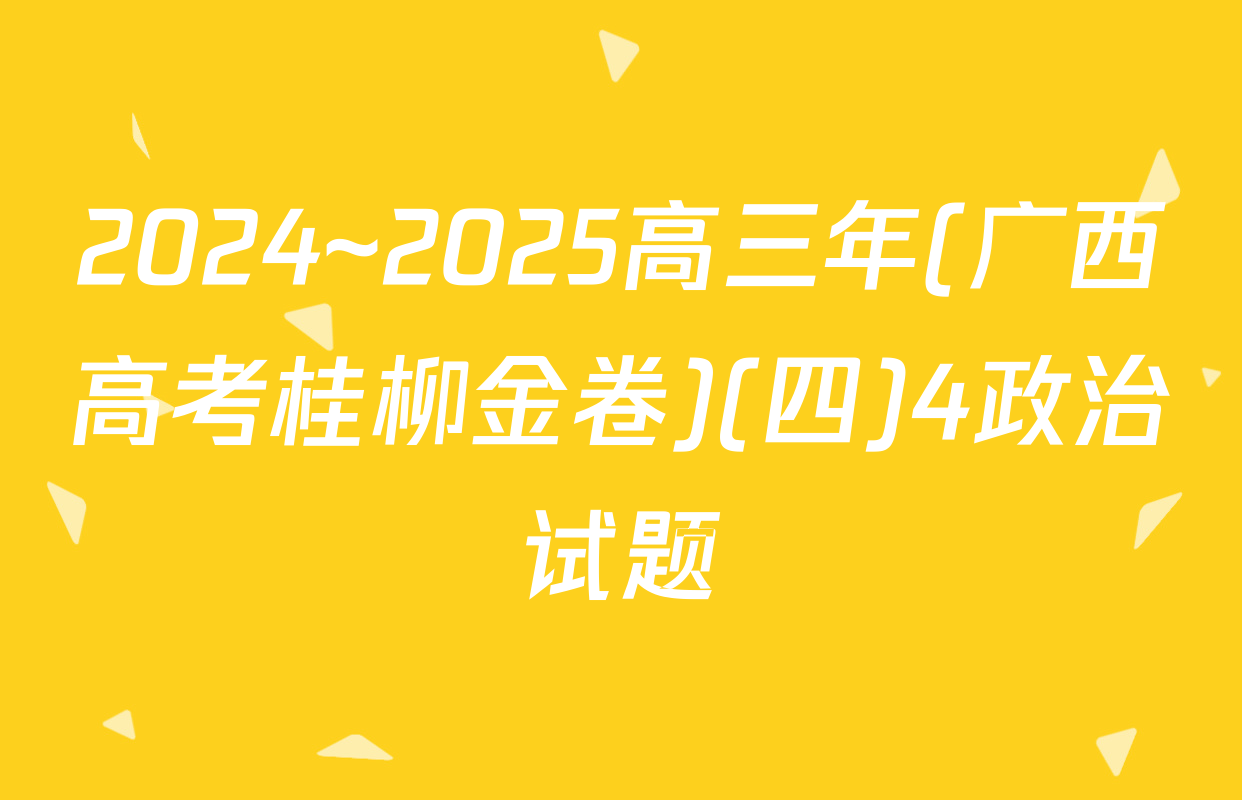 2024~2025高三年(广西高考桂柳金卷)(四)4政治试题
