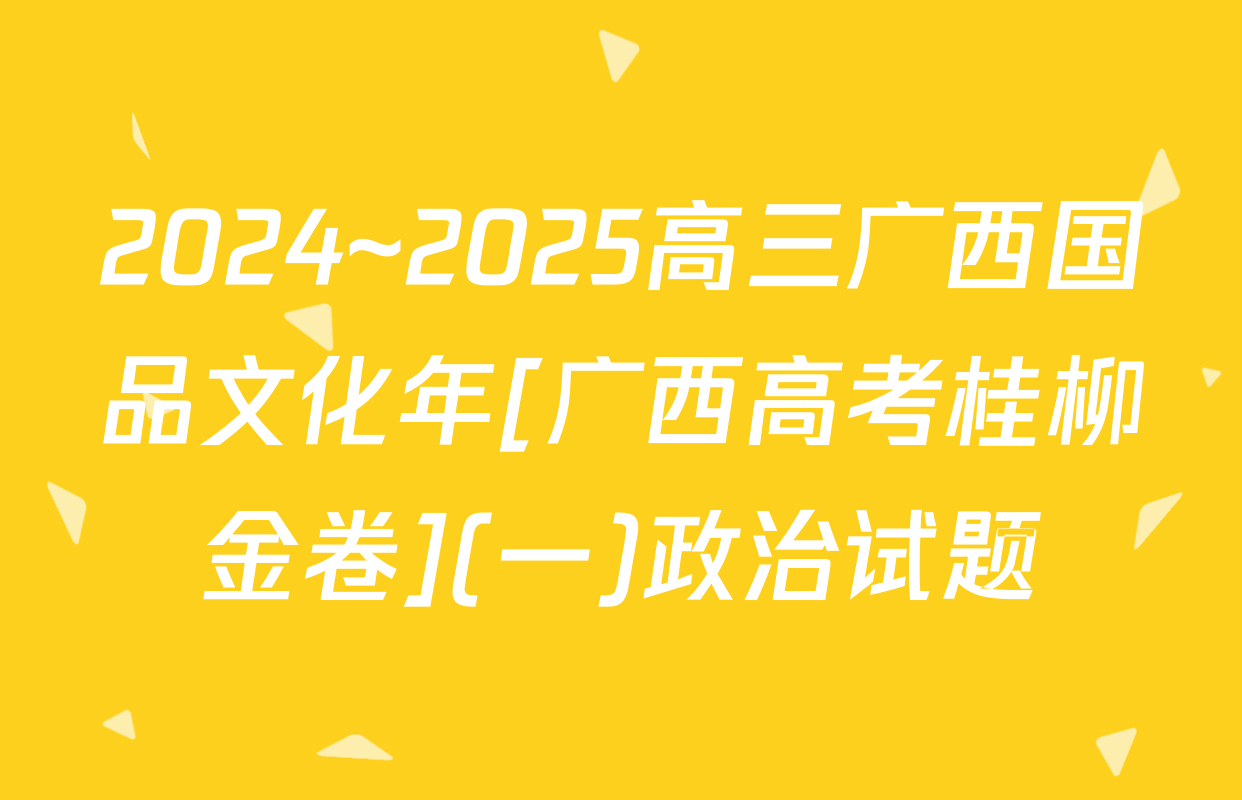 2024~2025高三广西国品文化年[广西高考桂柳金卷](一)政治试题