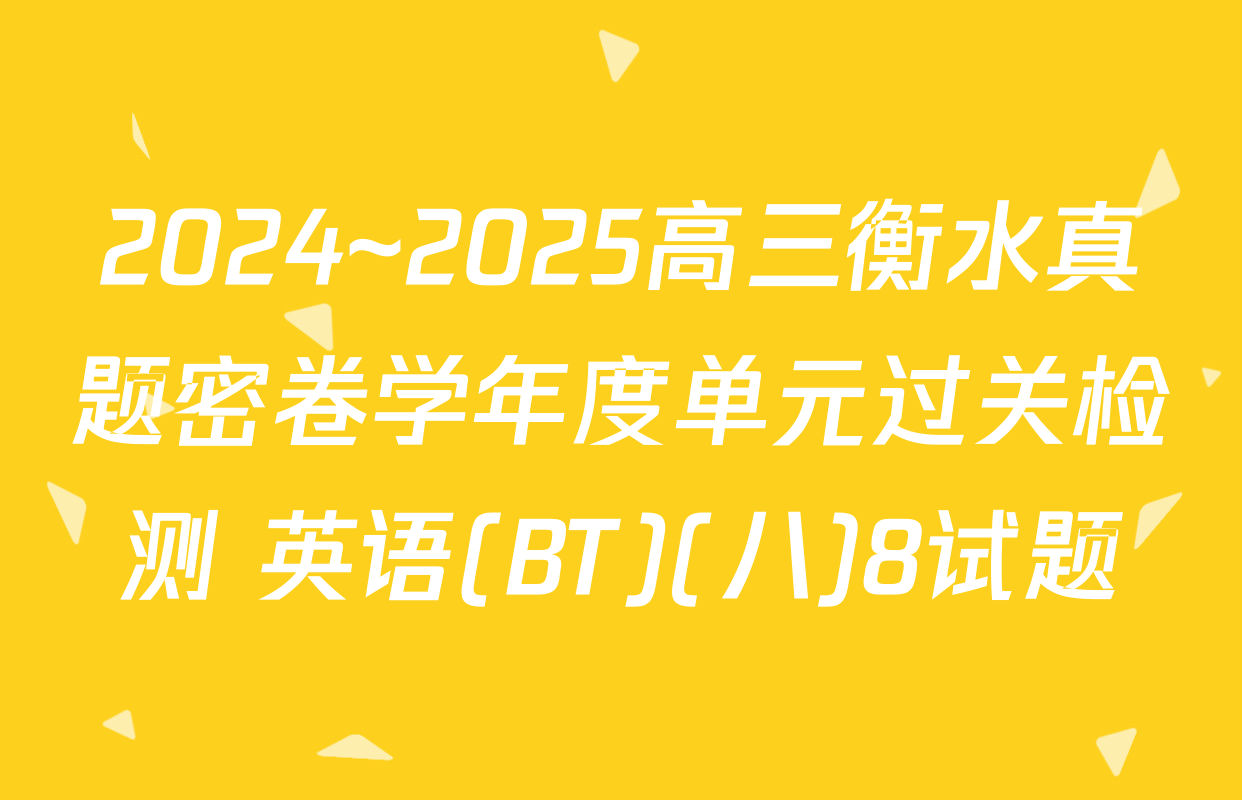 2024~2025高三衡水真题密卷学年度单元过关检测 英语(BT)(八)8试题
