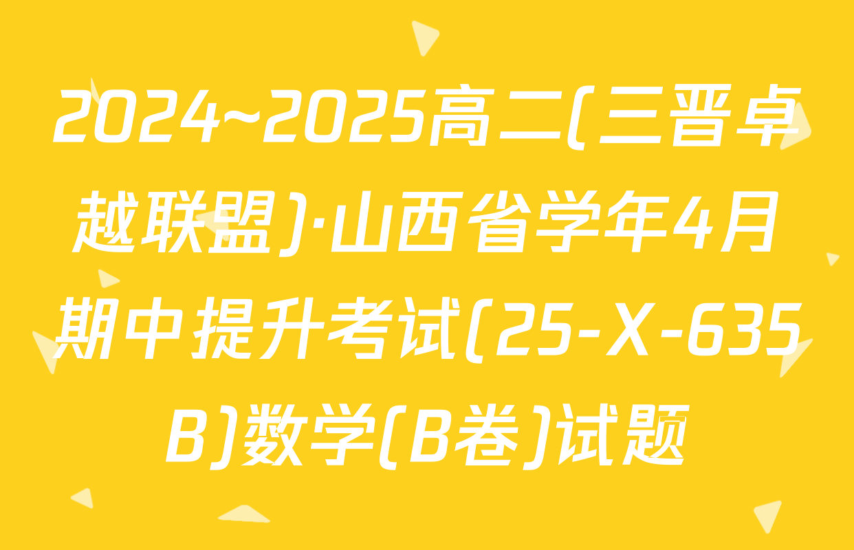 2024~2025高二(三晋卓越联盟)·山西省学年4月期中提升考试(25-X-635B)数学(B卷)试题