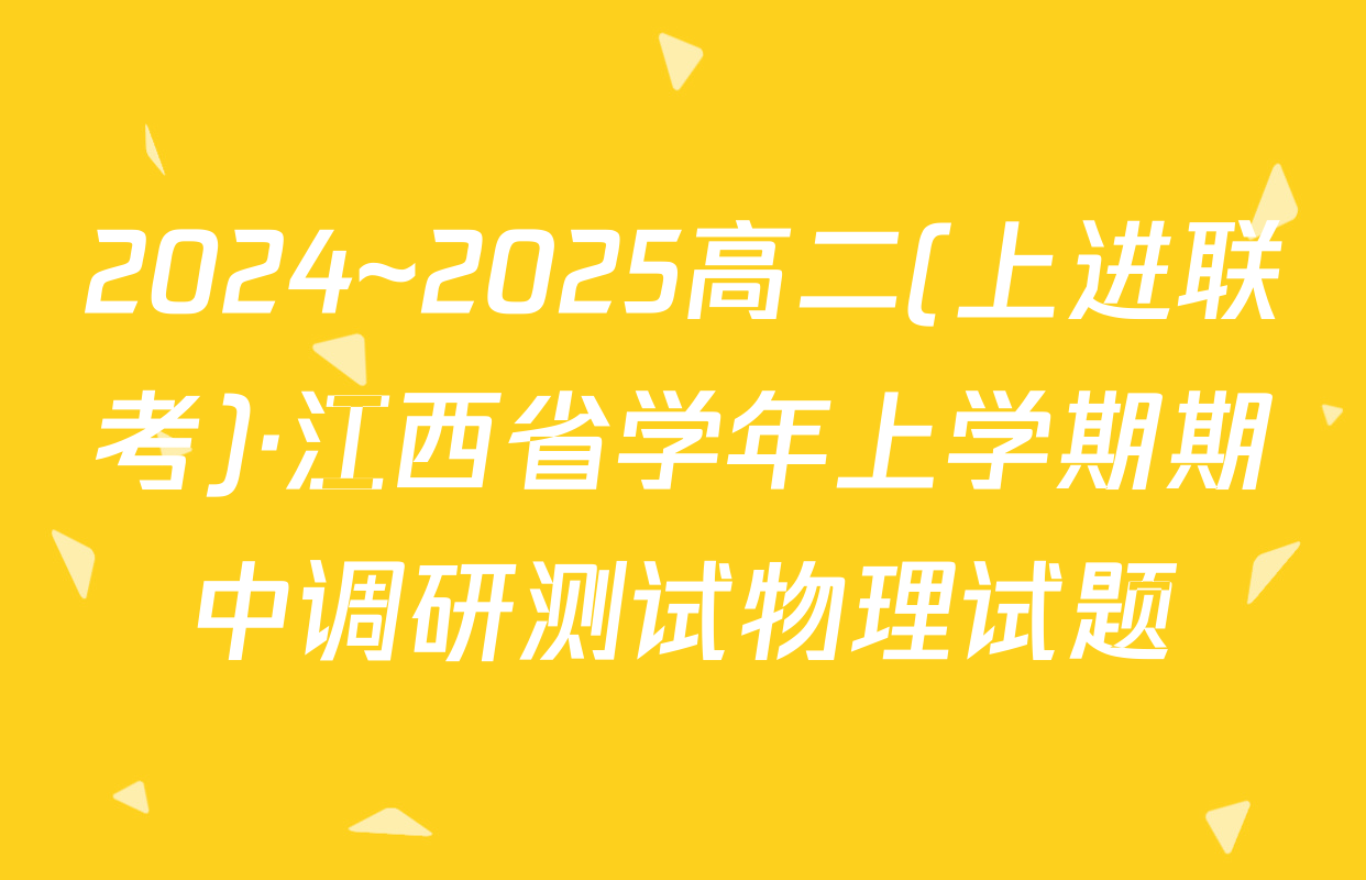 2024~2025高二(上进联考)·江西省学年上学期期中调研测试物理试题