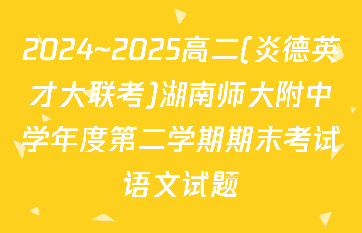 2024~2025高二(炎德英才大联考)湖南师大附中学年度第二学期期末考试语文试题