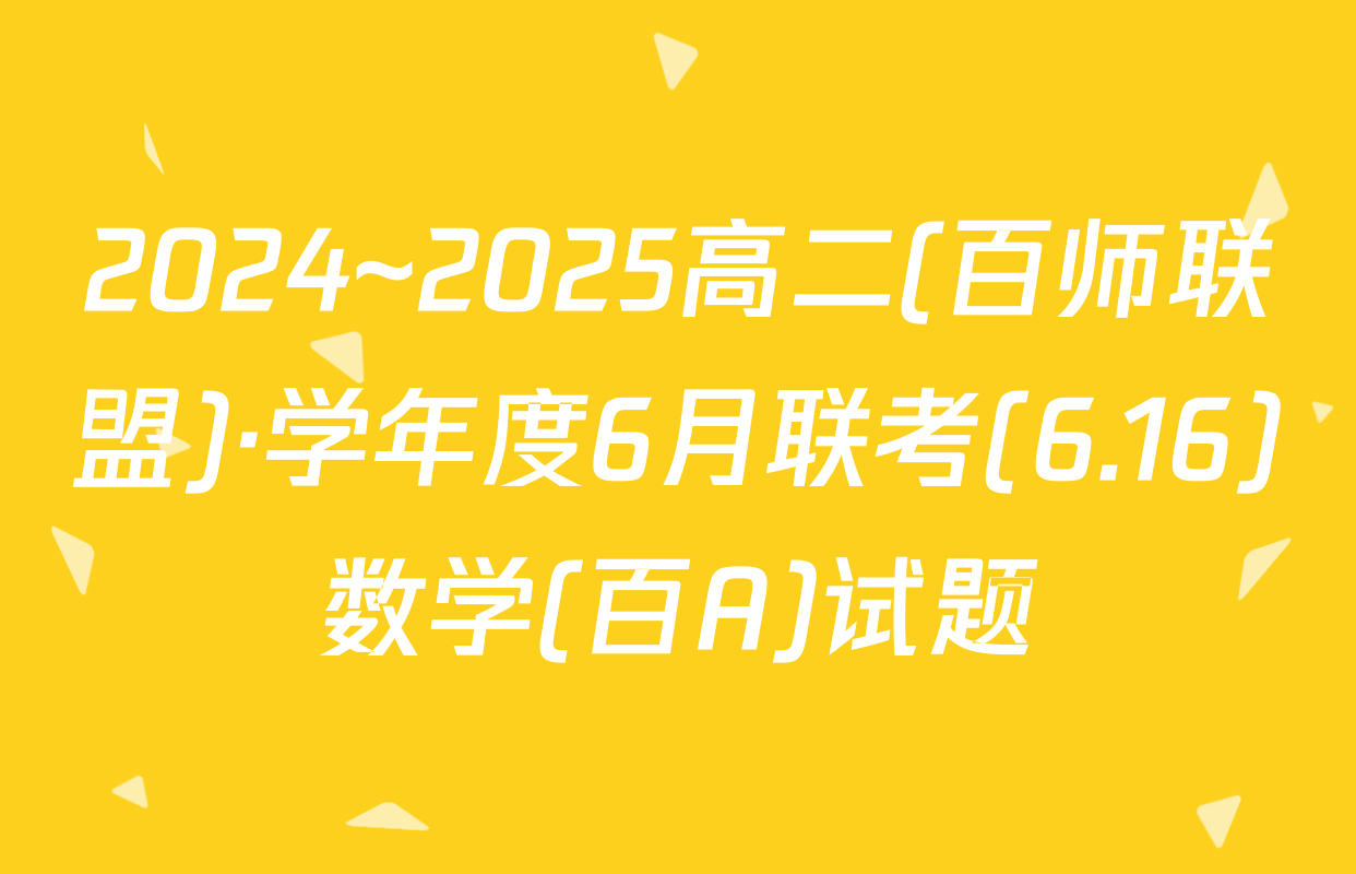 2024~2025高二(百师联盟)·学年度6月联考(6.16)数学(百A)试题
