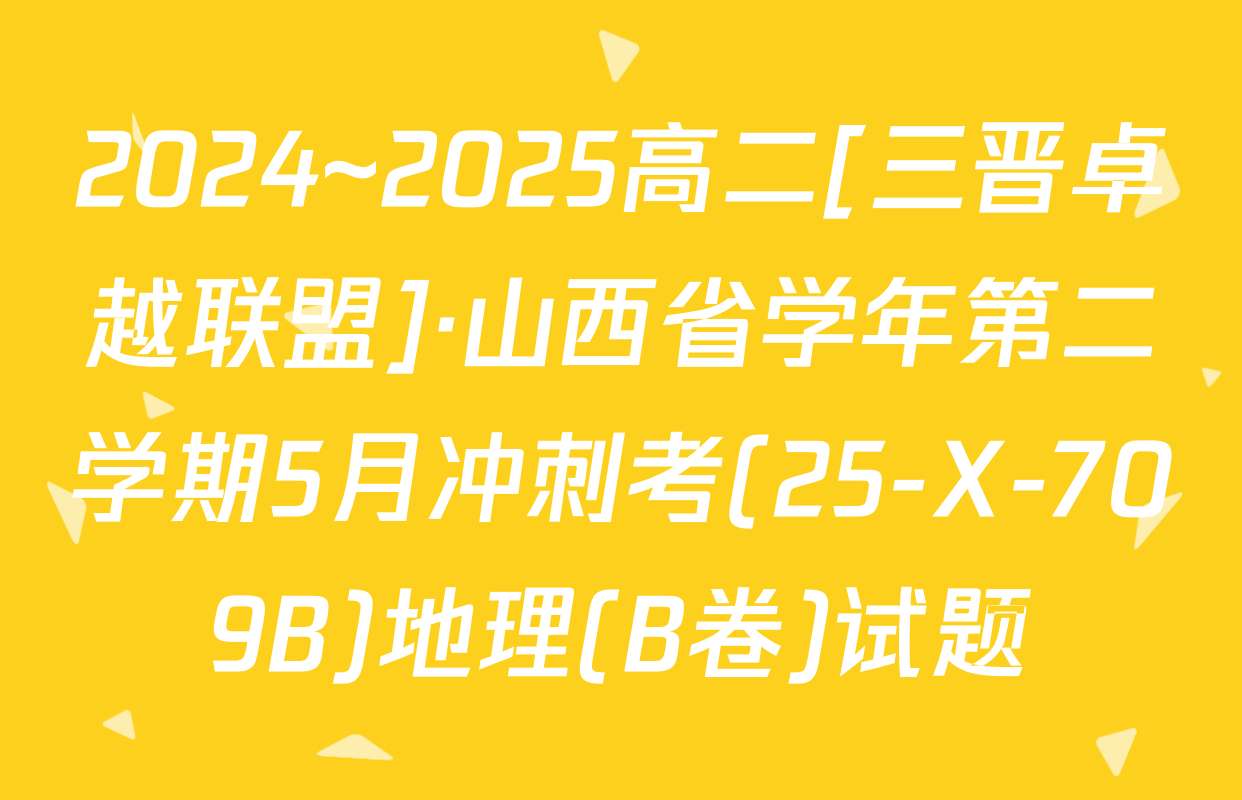 2024~2025高二[三晋卓越联盟]·山西省学年第二学期5月冲刺考(25-X-709B)地理(B卷)试题