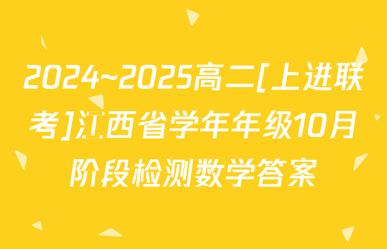 2024~2025高二[上进联考]江西省学年年级10月阶段检测数学答案