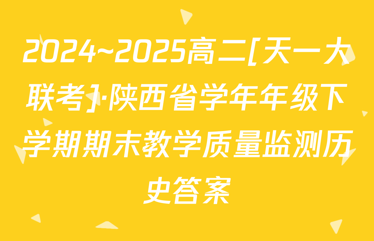 2024~2025高二[天一大联考]·陕西省学年年级下学期期末教学质量监测历史答案