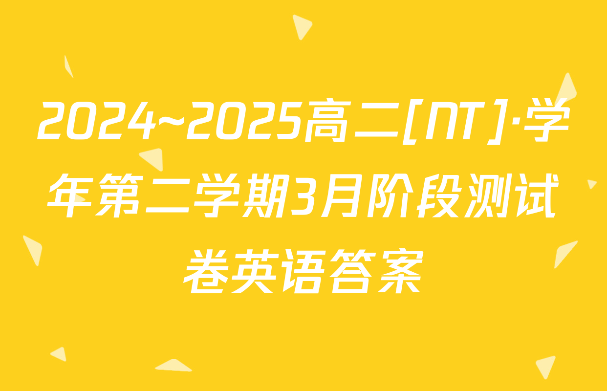 2024~2025高二[NT]·学年第二学期3月阶段测试卷英语答案