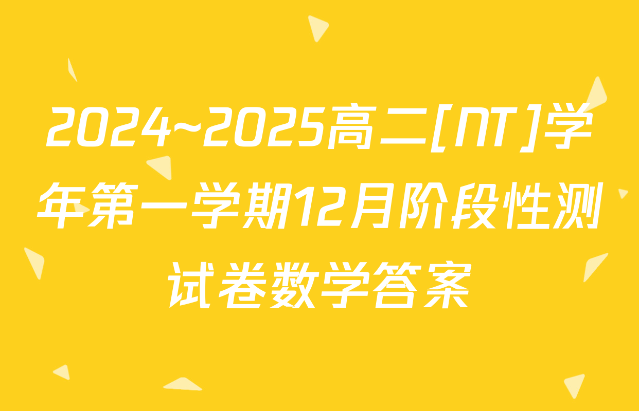 2024~2025高二[NT]学年第一学期12月阶段性测试卷数学答案